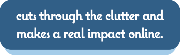cuts through the clutter and makes a real impact online.